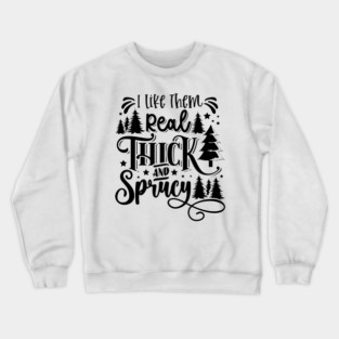 i like them real thick and sprucy Crewneck Sweatshirt