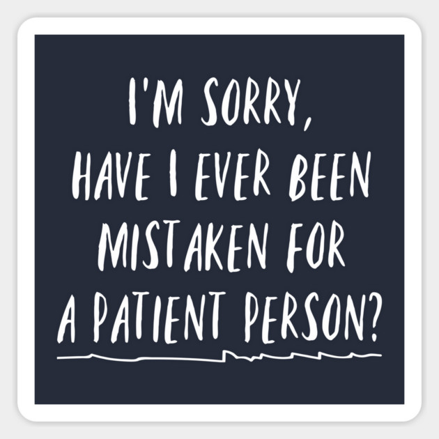 I'm sorry, have I ever been mistaken for a patient person? Magnet by Stars Hollow Mercantile