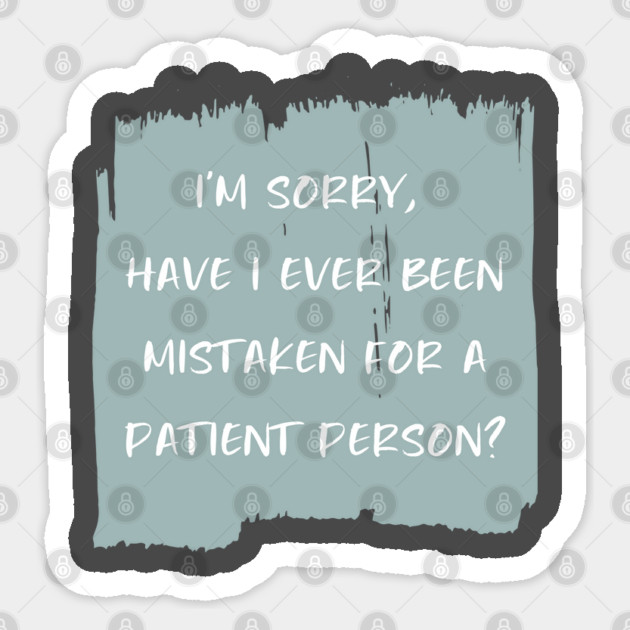 I'm sorry, have I ever been mistaken for a patient person? Sticker by Stars Hollow Mercantile
