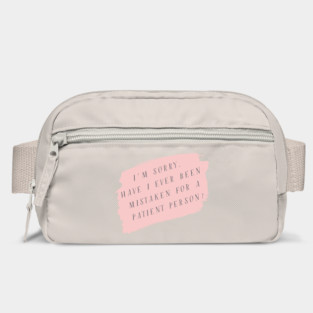 I'm sorry, have I ever been mistaken for a patient person? Bag