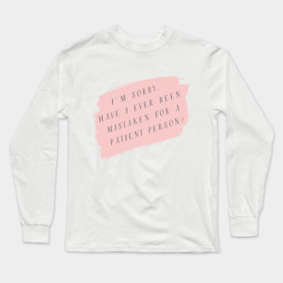 I'm sorry, have I ever been mistaken for a patient person? Long Sleeve T-Shirt