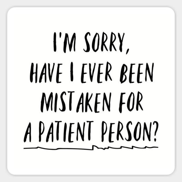 I'm sorry, have I ever been mistaken for a patient person? Magnet by Stars Hollow Mercantile