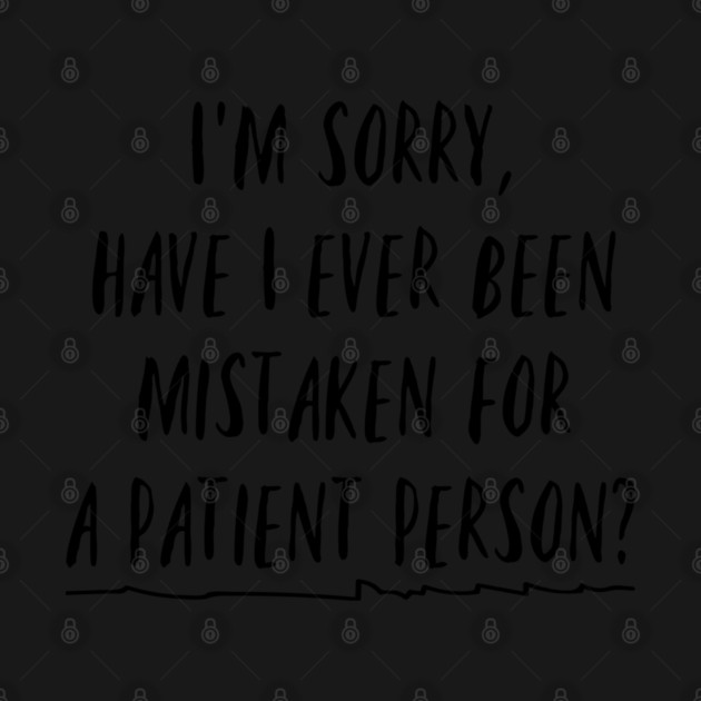 I'm sorry, have I ever been mistaken for a patient person? by Stars Hollow Mercantile