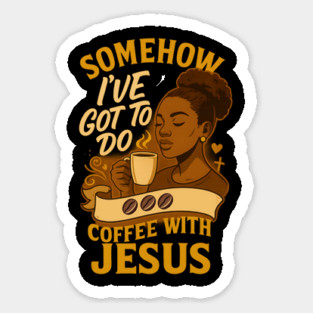 Somehow, I've Got To Do Coffee With Jesus Sticker