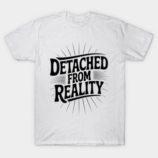 Detached From Reality T-Shirt