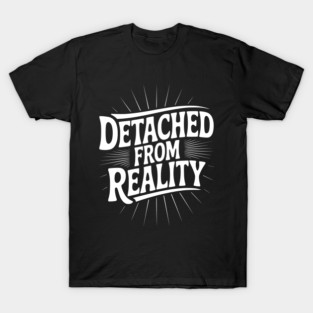 Detached From Reality T-Shirt