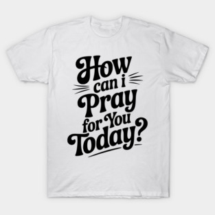How Can I Pray For You Today T-Shirt