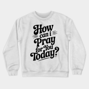 How Can I Pray For You Today Crewneck Sweatshirt