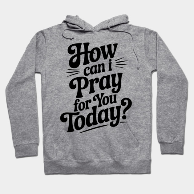 How Can I Pray For You Today Hoodie by Frank Ring