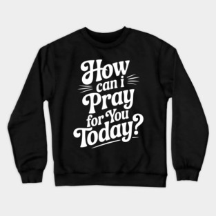 How Can I Pray For You Today Crewneck Sweatshirt