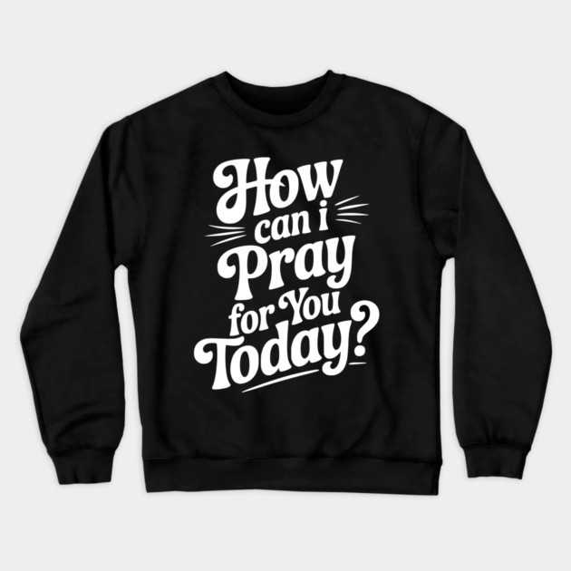 How Can I Pray For You Today Crewneck Sweatshirt by Frank Ring
