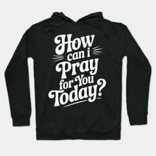 How Can I Pray For You Today Hoodie