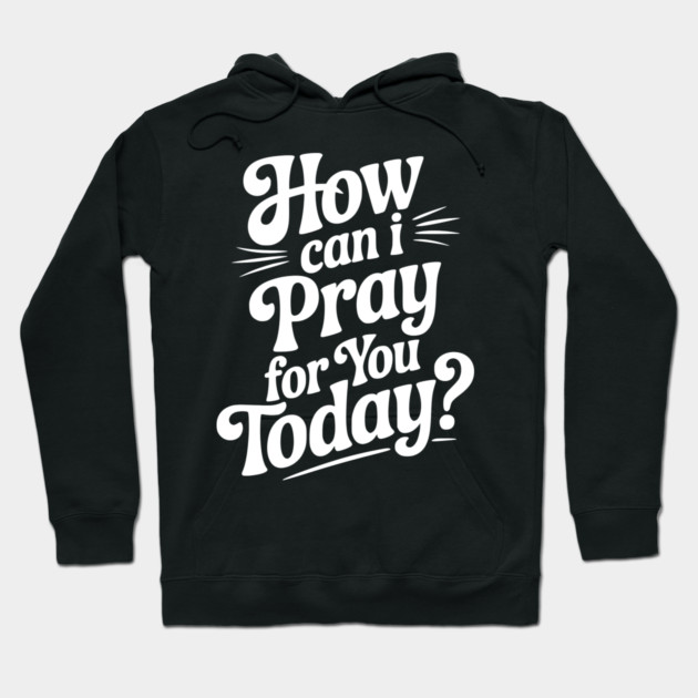 How Can I Pray For You Today Hoodie by Frank Ring
