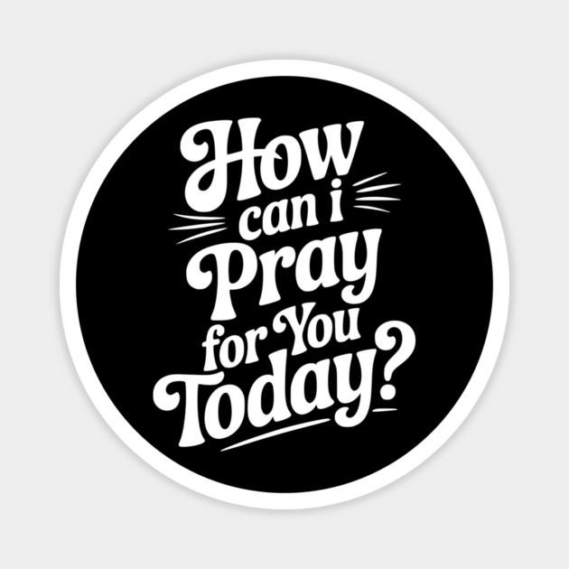 How Can I Pray For You Today Magnet by Frank Ring