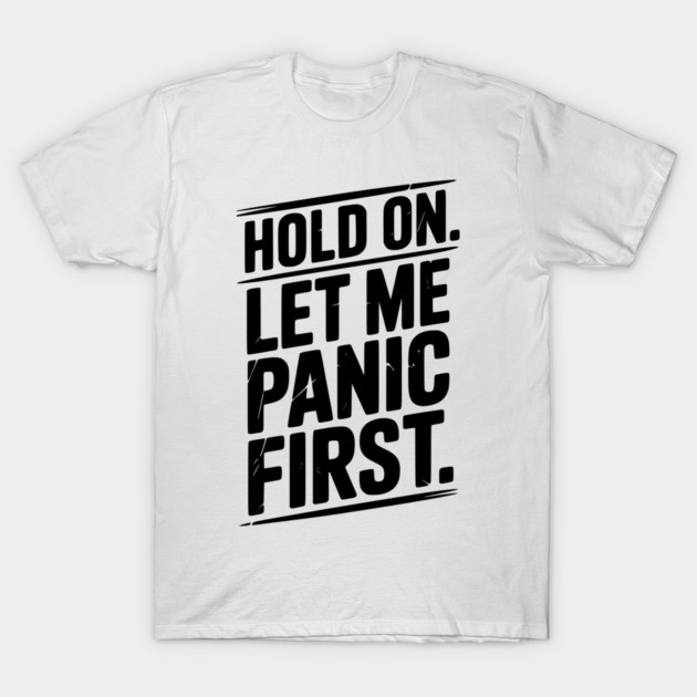 Hold On Let Me Panic First T-Shirt by Frank Ring