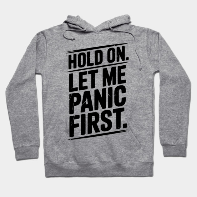 Hold On Let Me Panic First Hoodie by Frank Ring
