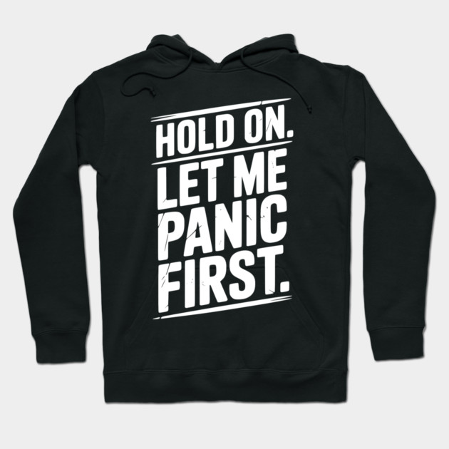 Hold On Let Me Panic First Hoodie by Frank Ring