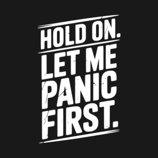 Hold On Let Me Panic First T-Shirt
