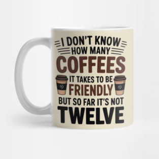 Coffee Cup I Don't Know How Many Coffees It takes to Be Friendly Mug