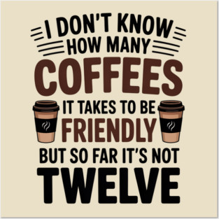 Coffee Cup I Don't Know How Many Coffees It takes to Be Friendly Posters and Art
