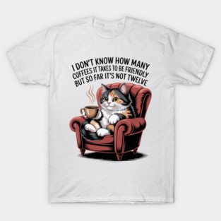 Cute Cat Coffee I Don't Know How Many Coffees It takes to Be Friendly But So Far It's Not Twelve T-Shirt