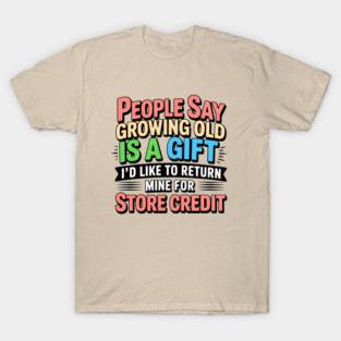 Senior Citizen People Say Growing Old Is A Gift I'd Like To Return Mine For Store Credit T-Shirt