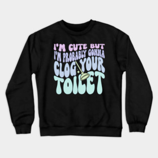 I'M But I'M Probably Gonna Clog Your Toilet Quote Crewneck Sweatshirt