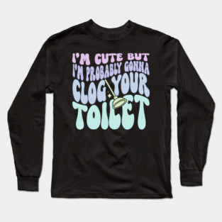 I'M But I'M Probably Gonna Clog Your Toilet Quote Long Sleeve T-Shirt