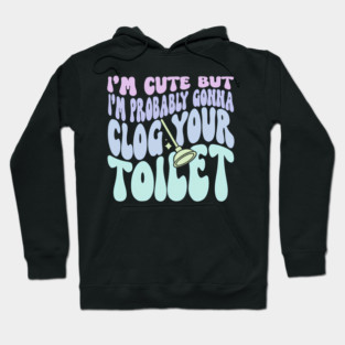 I'M But I'M Probably Gonna Clog Your Toilet Quote Hoodie
