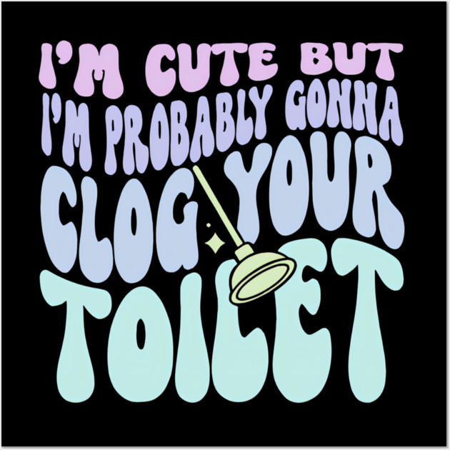 I'M But I'M Probably Gonna Clog Your Toilet Quote Wall Art by Merchbme