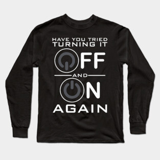 Have You Tried Turning it Off Long Sleeve T-Shirt
