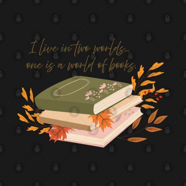 I live in two worlds... one is a world of books. by Stars Hollow Mercantile