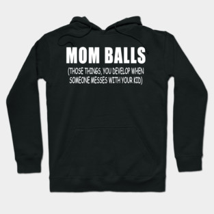 Mom Balls-Those Things You Develop When Someone Messes With Your Kid Hoodie