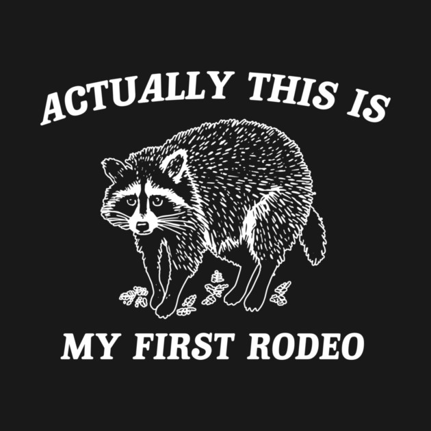 Actually This is My First Rodeo, Funny Raccoon Meme. - Funny Raccoon ...