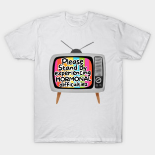 Please Stand By Experiencing Hormonal Difficulties T-Shirt