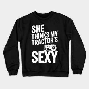 She Thinks My Tractor’s Sexy Crewneck Sweatshirt