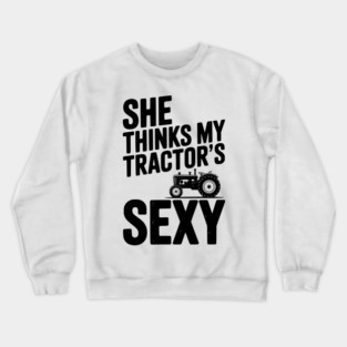 She Thinks My Tractor’s Sexy Crewneck Sweatshirt