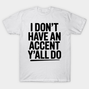 I Don’t Have an Accent Y’all Do T-Shirt