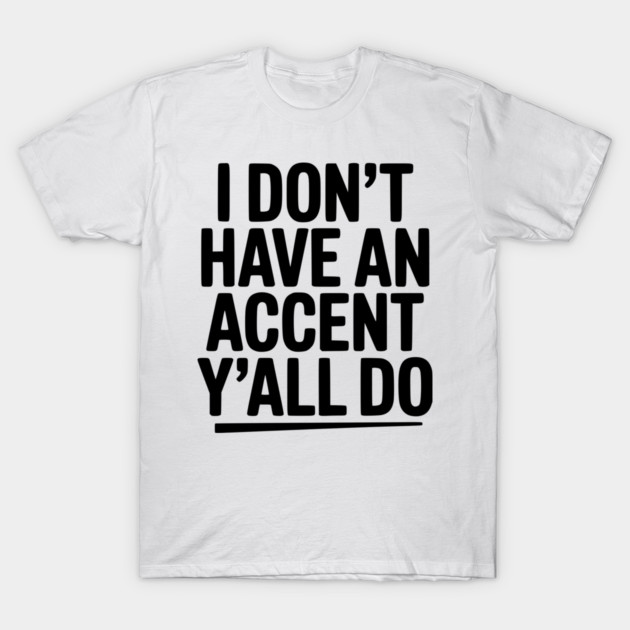 I Don’t Have an Accent Y’all Do T-Shirt by Frank Ring