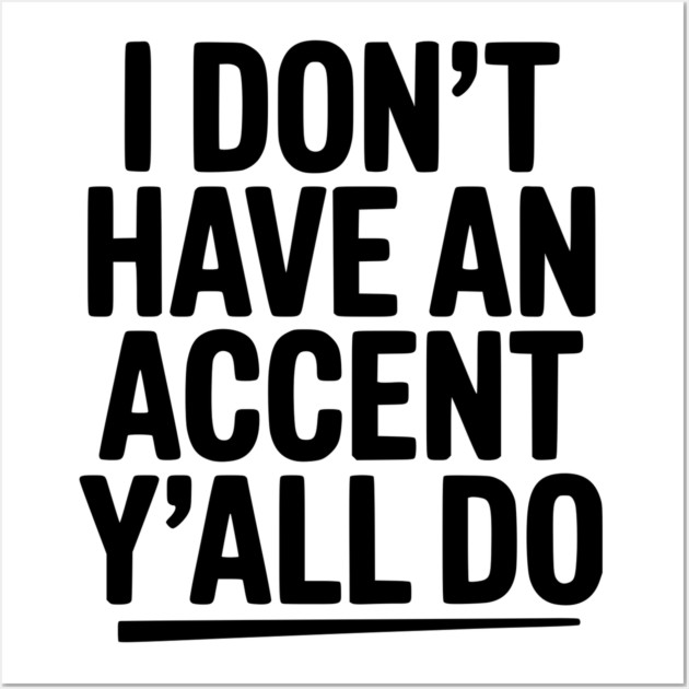 I Don’t Have an Accent Y’all Do Wall Art by Frank Ring