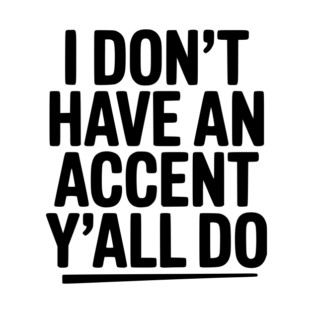 I Don’t Have an Accent Y’all Do T-Shirt