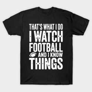 That’s What I Do I Watch Football and I Know Things T-Shirt