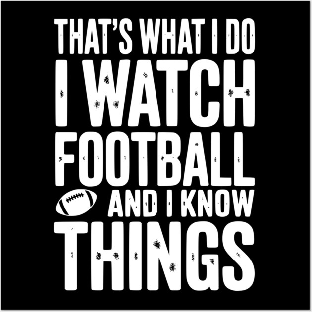 That’s What I Do I Watch Football and I Know Things Wall Art by Frank Ring
