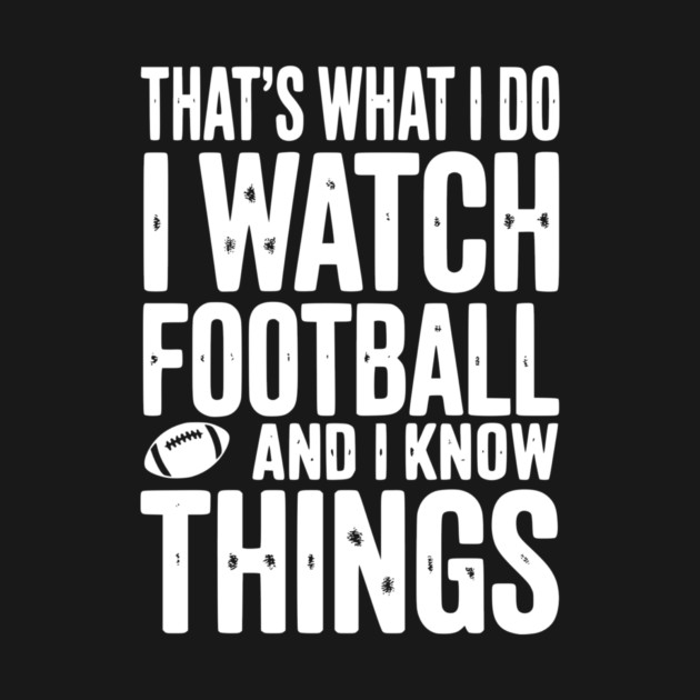 That’s What I Do I Watch Football and I Know Things by Frank Ring