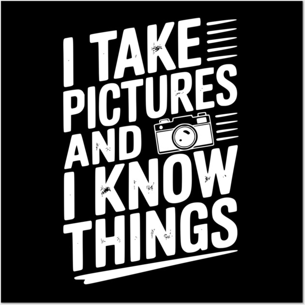 I Take Pictures and I Know Things Wall Art by Frank Ring