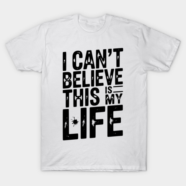 I Can’t Believe This Is My Life T-Shirt by Frank Ring