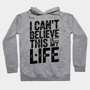 I Can’t Believe This Is My Life Hoodie