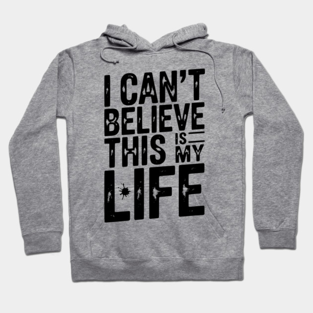 I Can’t Believe This Is My Life Hoodie by Frank Ring