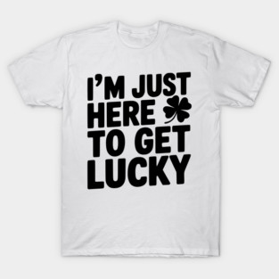 I’m Just Here To Get Lucky T-Shirt