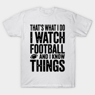 That’s What I Do I Watch Football and I Know Things T-Shirt